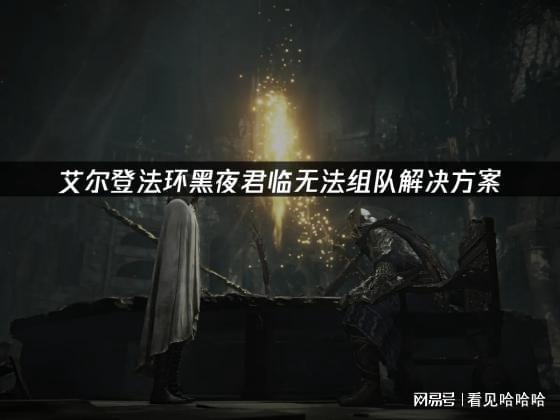 登法环黑夜君临无法组队解决方案j9九游真人游戏第一品牌艾尔(图2)